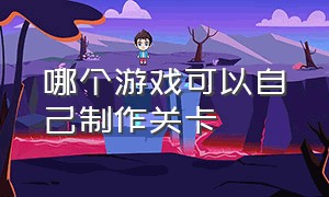 哪个游戏可以自己制作关卡