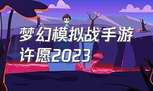 梦幻模拟战手游许愿2023