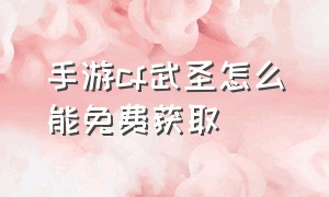 手游cf武圣怎么能免费获取