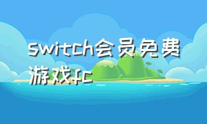 switch会员免费游戏fc（switch会员每周免费游戏）