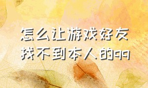 怎么让游戏好友找不到本人的qq