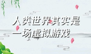 人类世界其实是一场虚拟游戏