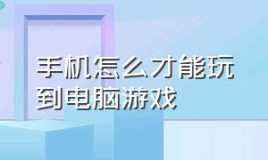 手机怎么才能玩到电脑游戏