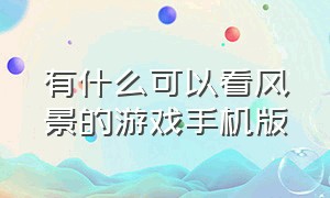 有什么可以看风景的游戏手机版