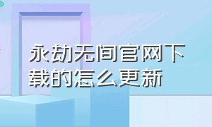 永劫无间官网下载的怎么更新（永劫无间官网下载的为什么不显示）