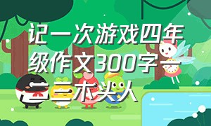 记一次游戏四年级作文300字一二三木头人