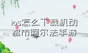 ios怎么下载机动都市阿尔法手游（ios怎么下载机动都市阿尔法手游）