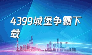 4399城堡争霸下载（4399城堡争夺战怎样下载）