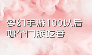 梦幻手游100以后哪个门派吃香（梦幻手游停100什么门派好）