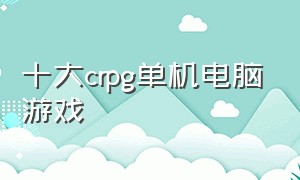 十大crpg单机电脑游戏