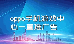 oppo手机游戏中心一直推广告