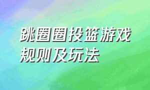 跳圈圈投篮游戏规则及玩法