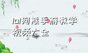 lol狗熊手游教学视频大全