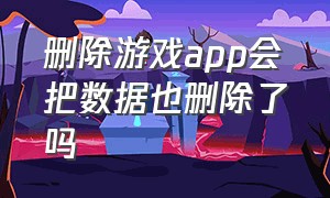 删除游戏app会把数据也删除了吗