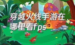 穿越火线手游在哪里看fps