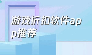 游戏折扣软件app推荐（手游折扣软件排行榜最新）