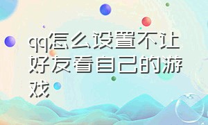 qq怎么设置不让好友看自己的游戏