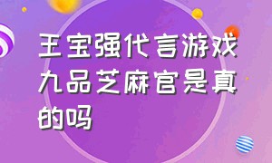 王宝强代言游戏九品芝麻官是真的吗