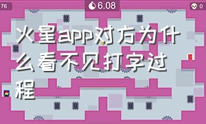 火星app对方为什么看不见打字过程