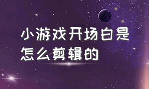 小游戏开场白是怎么剪辑的