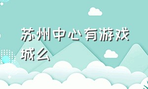 苏州中心有游戏城么