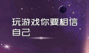 玩游戏你要相信自己