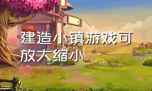 建造小镇游戏可放大缩小