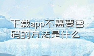 下载app不需要密码的方法是什么