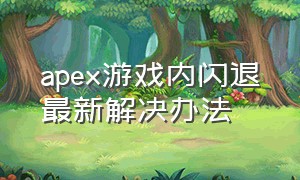 apex游戏内闪退最新解决办法