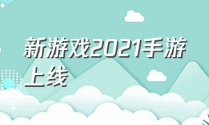 新游戏2021手游上线