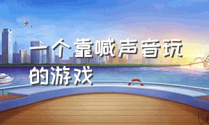 一个靠喊声音玩的游戏