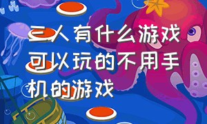 三人有什么游戏可以玩的不用手机的游戏（三人有什么游戏可以玩的不用手机的游戏有哪些）