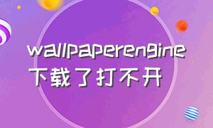 wallpaperengine下载了打不开