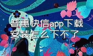 普惠快信app下载安装怎么下不了