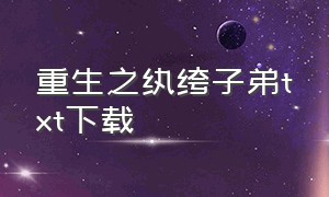 重生之纨绔子弟txt下载（重生之纨绔子弟百度百科）