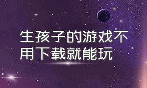 生孩子的游戏不用下载就能玩