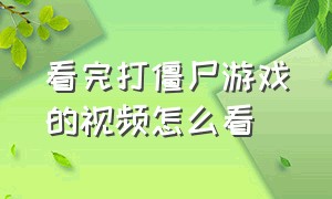 看完打僵尸游戏的视频怎么看（2d打僵尸的游戏视频）