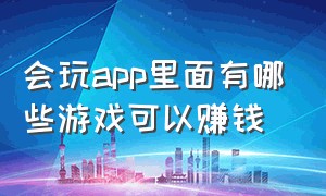 会玩app里面有哪些游戏可以赚钱（会玩app怎么获得大量金币）