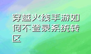 穿越火线手游如何不登录系统转区