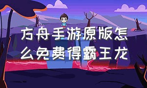 方舟手游原版怎么免费得霸王龙