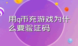 用q币充游戏为什么要验证码（q币充游戏怎么把验证码关掉）