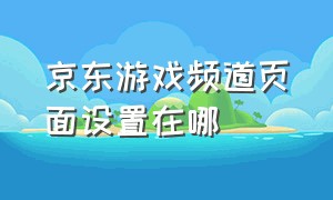 京东游戏频道页面设置在哪