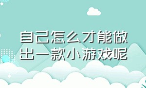 自己怎么才能做出一款小游戏呢（如何在电脑上做一款简单的小游戏）