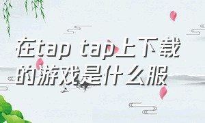 在tap tap上下载的游戏是什么服