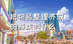 把物品整理齐放的游戏叫什么