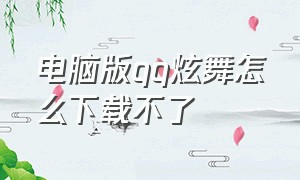 电脑版qq炫舞怎么下载不了