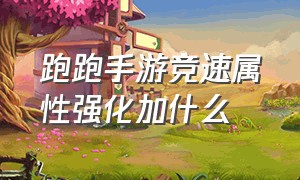 跑跑手游竞速属性强化加什么