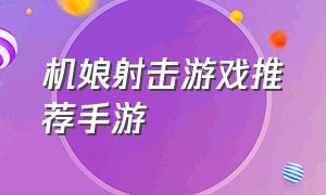 机娘射击游戏推荐手游（射击手游游戏天花板推荐）