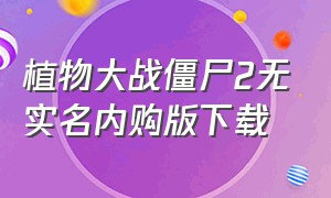 植物大战僵尸2无实名内购版下载（植物大战僵尸2内购免实名）