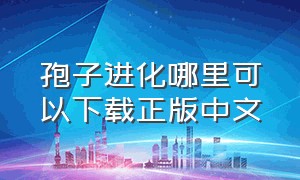 孢子进化哪里可以下载正版中文（孢子进化怎么在中文版下载）